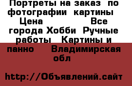 Портреты на заказ( по фотографии)-картины › Цена ­ 400-1000 - Все города Хобби. Ручные работы » Картины и панно   . Владимирская обл.
